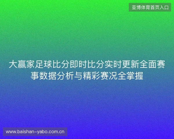 大赢家足球比分即时比分实时更新全面赛事数据分析与精彩赛况全掌握