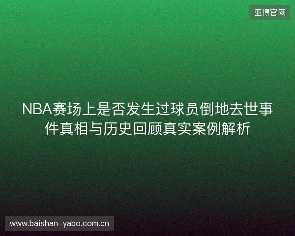 NBA赛场上是否发生过球员倒地去世事件真相与历史回顾真实案例解析 NBA赛场上是否发生过球员倒地去世事件真相与历史回顾真实案例解析