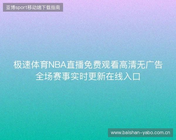 极速体育NBA直播免费观看高清无广告全场赛事实时更新在线入口 极速体育NBA直播免费观看高清无广告全场赛事实时更新在线入口