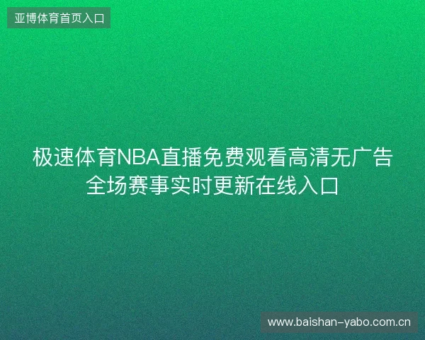 极速体育NBA直播免费观看高清无广告全场赛事实时更新在线入口