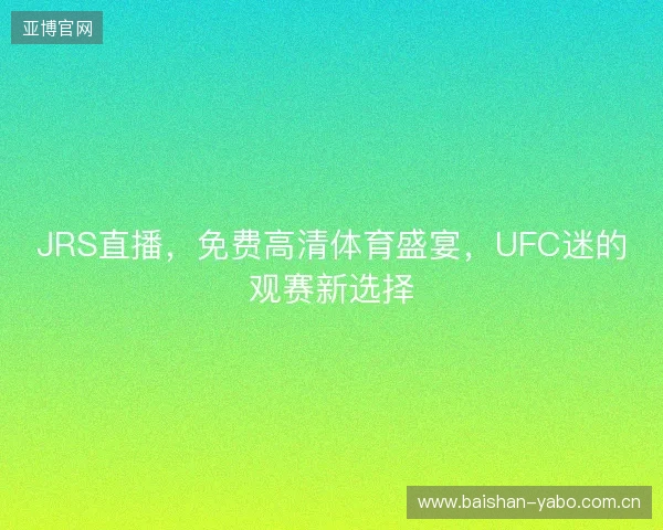 JRS直播，免费高清体育盛宴，UFC迷的观赛新选择