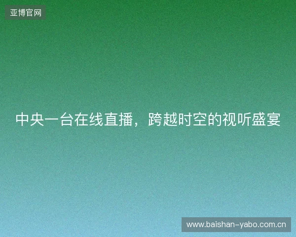 中央一台在线直播，跨越时空的视听盛宴