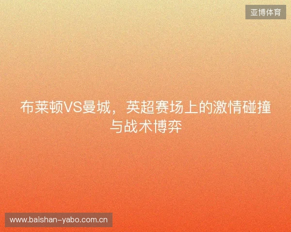 布莱顿VS曼城，英超赛场上的激情碰撞与战术博弈